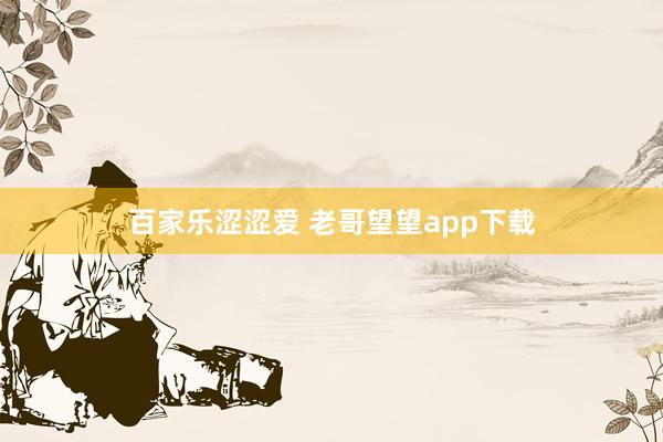 百家乐涩涩爱 老哥望望app下载