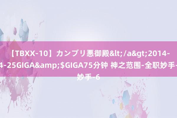 【TBXX-10】カンブリ悪御殿</a>2014-04-25GIGA&$GIGA75分钟 神之范围-全职妙手-6