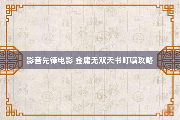 影音先锋电影 金庸无双天书叮嘱攻略