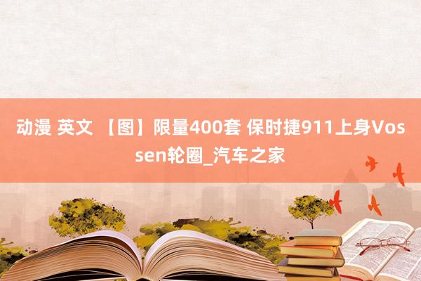 动漫 英文 【图】限量400套 保时捷911上身Vossen轮圈_汽车之家