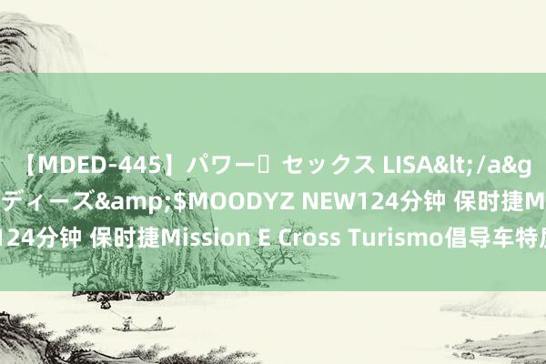 【MDED-445】パワー・セックス LISA</a>2005-08-13ムーディーズ&$MOODYZ NEW124分钟 保时捷Mission E Cross Turismo倡导车特质安在