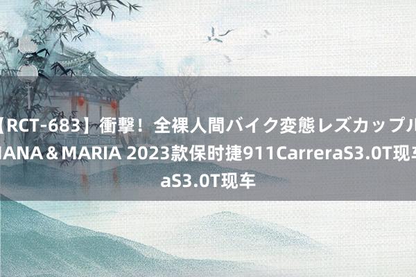 【RCT-683】衝撃！全裸人間バイク変態レズカップル HANA＆MARIA 2023款保时捷911CarreraS3.0T现车