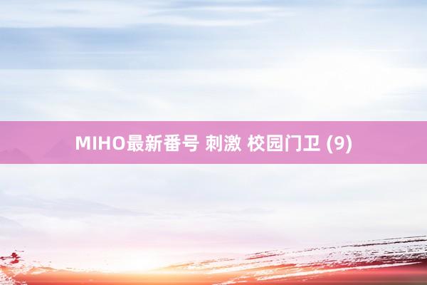 MIHO最新番号 刺激 校园门卫 (9)