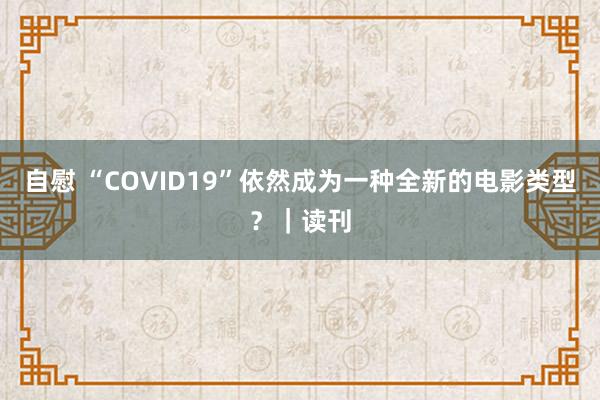 自慰 “COVID19”依然成为一种全新的电影类型？｜读刊