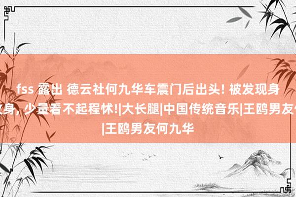 fss 露出 德云社何九华车震门后出头! 被发现身上有纹身， 少量看不起程怵!|大长腿|中国传统音乐|王鸥男友何九华