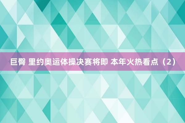 巨臀 里约奥运体操决赛将即 本年火热看点（2）