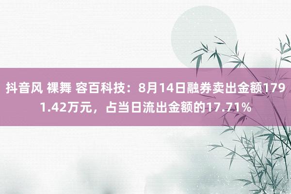 抖音风 裸舞 容百科技：8月14日融券卖出金额1791.42万元，占当日流出金额的17.71%