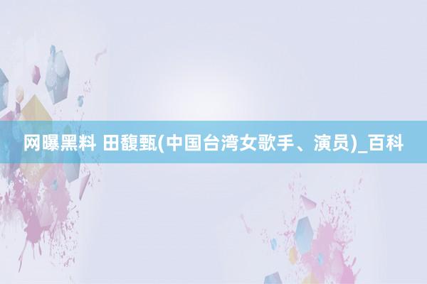 网曝黑料 田馥甄(中国台湾女歌手、演员)_百科