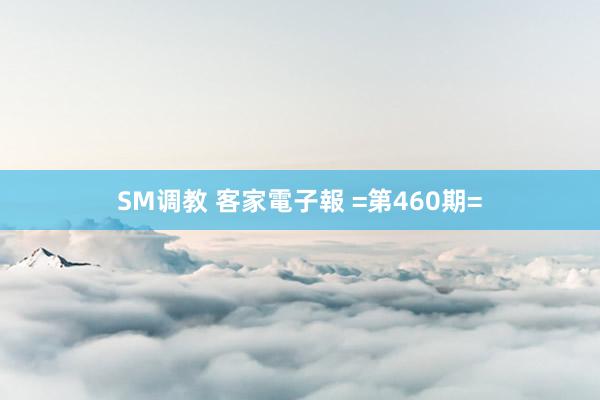 SM调教 客家電子報 =第460期=