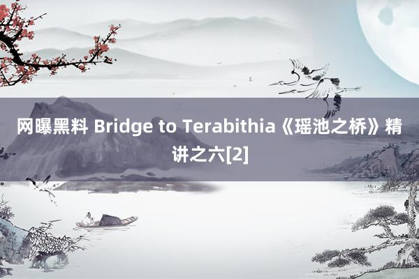 网曝黑料 Bridge to Terabithia《瑶池之桥》精讲之六[2]