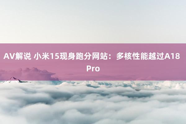 AV解说 小米15现身跑分网站：多核性能越过A18 Pro