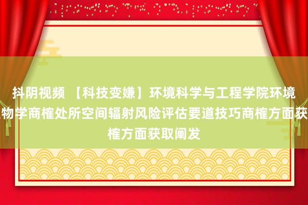 抖阴视频 【科技变嫌】环境科学与工程学院环境系统生物学商榷处所空间辐射风险评估要道技巧商榷方面获取阐发