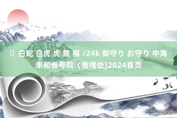 ✨白蛇 白虎 虎 龍 福 /24k 御守り お守り 中海丰和叁号院（售楼处)2024首页