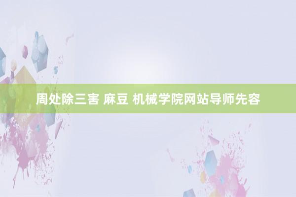 周处除三害 麻豆 机械学院网站导师先容