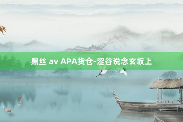 黑丝 av APA货仓-涩谷说念玄坂上