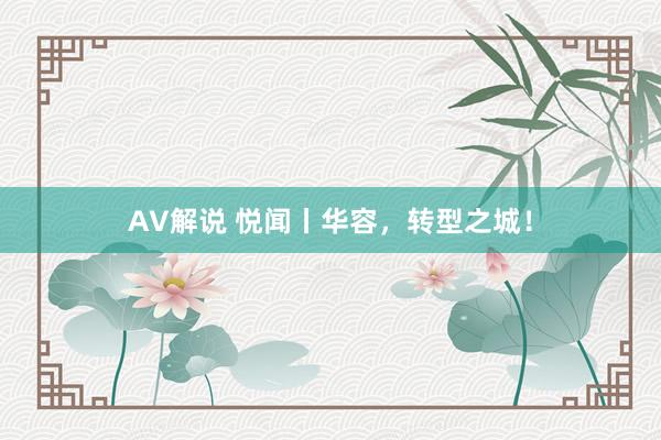 AV解说 悦闻丨华容，转型之城！