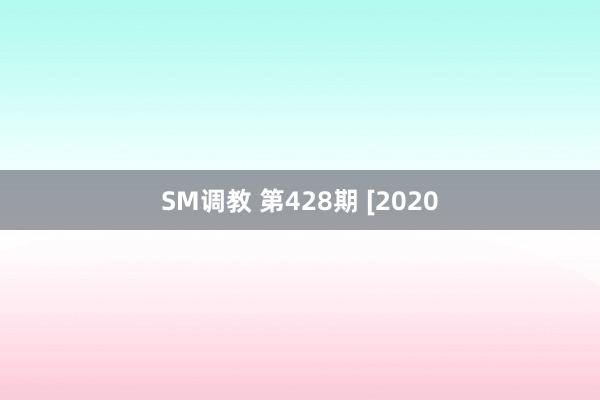 SM调教 第428期 [2020